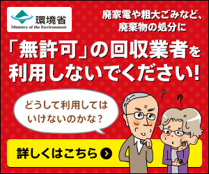 環境省　廃家電や粗大ごみなど、廃棄物の処分に「無許可」の回収業者を利用しないでください！詳しくはこちら（外部リンク・新しいウィンドウで開きます）